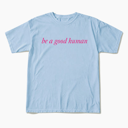 Be a Good Human T Shirts