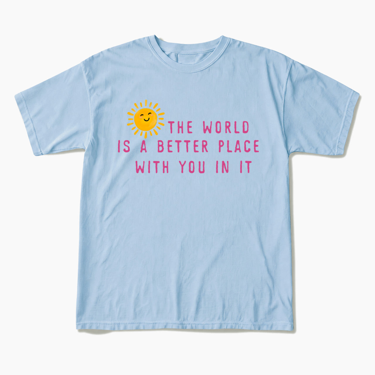 The World Is A Better Place With You In It T Shirts