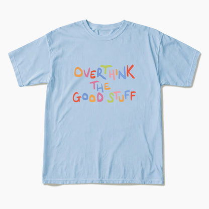 Overthink The Good Stuff T Shirts