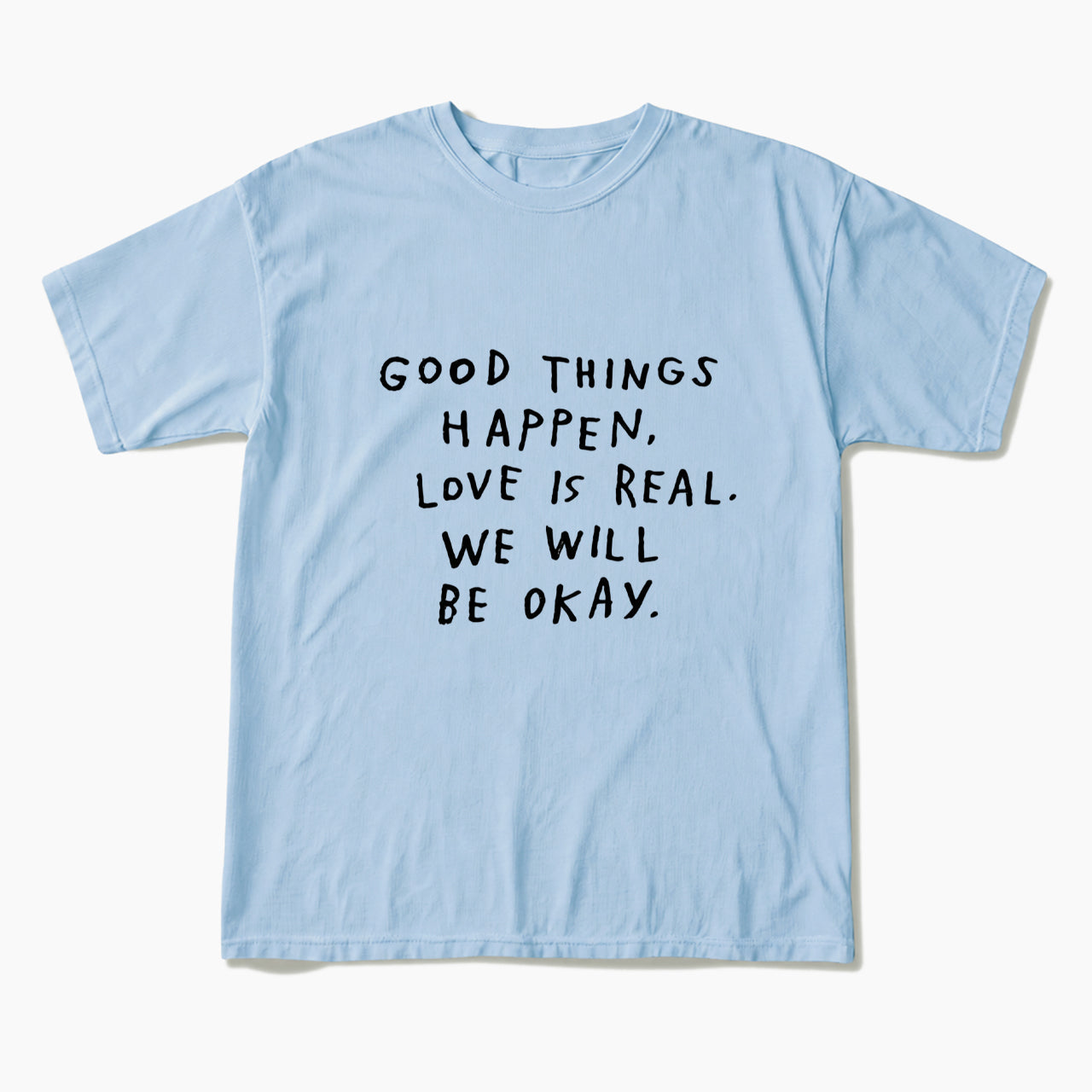 Good Things Happen Love Is Real We Will Be Okay T Shirts