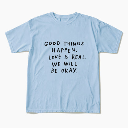 Good Things Happen Love Is Real We Will Be Okay T Shirts