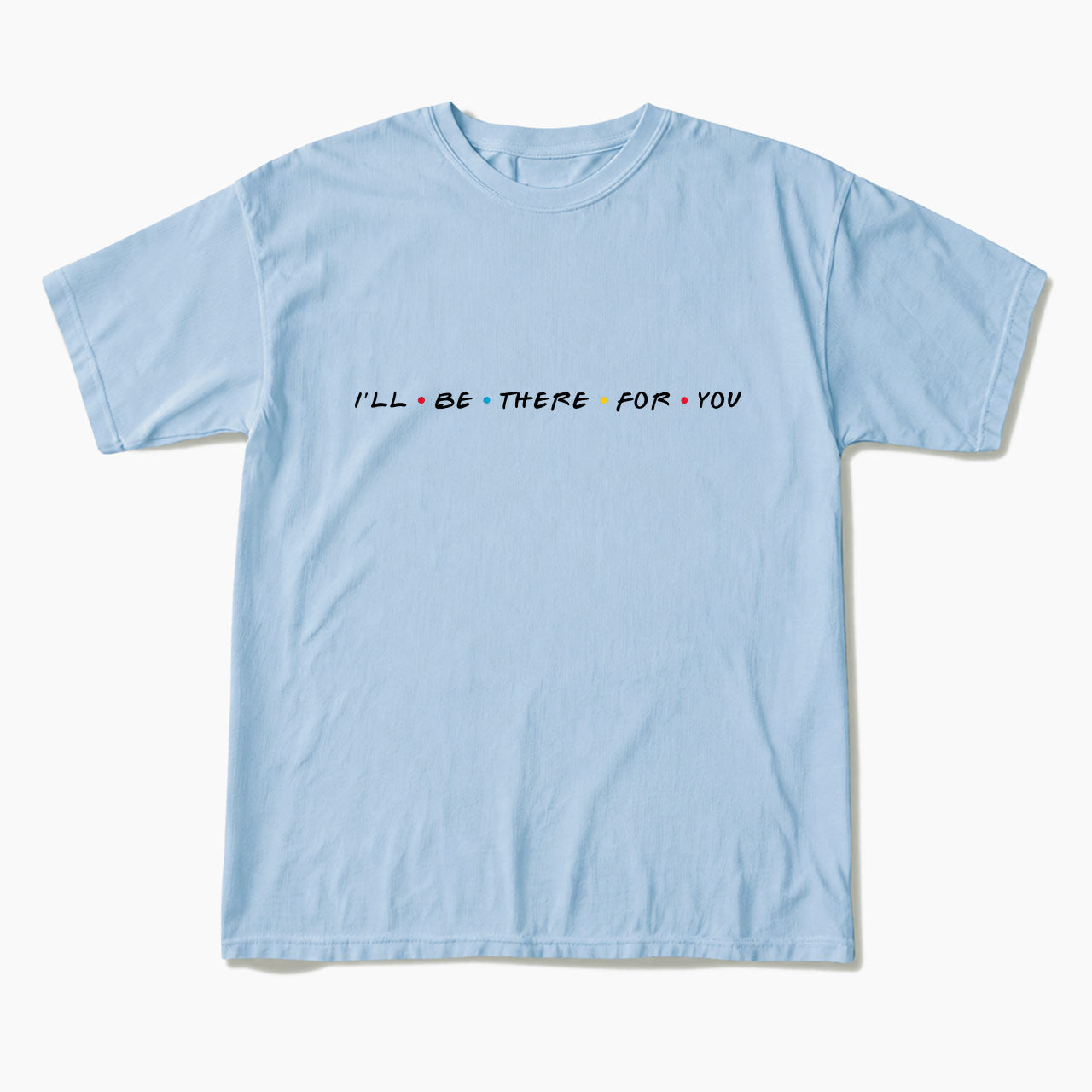 I will Be There For You T Shirts