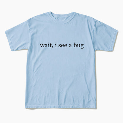 Wait I See A Bug T Shirts
