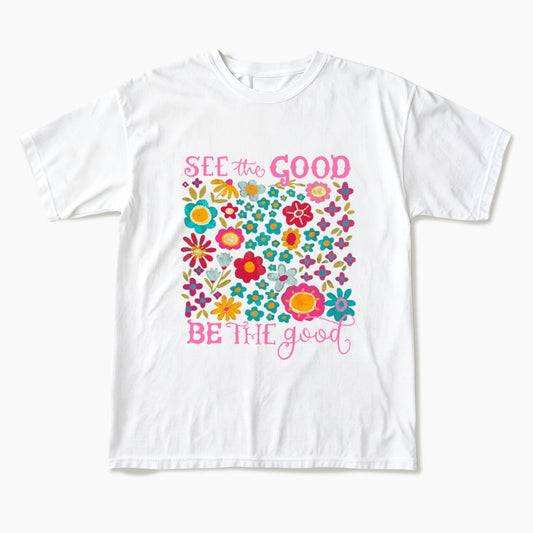 See The Good Be The Good T Shirts