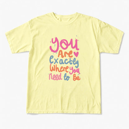 You Are Exactly Where You Need To Be T Shirts