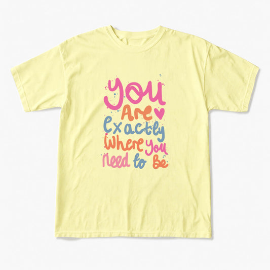 You Are Exactly Where You Need To Be T Shirts