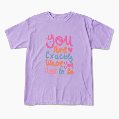 You Are Exactly Where You Need To Be T Shirts