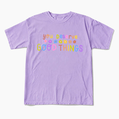 You Deserve Good Things T Shirts