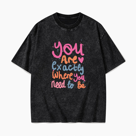 You Are Exactly Where You Need To Be Washed Tees