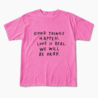 Good Things Happen Love Is Real We Will Be Okay T Shirts