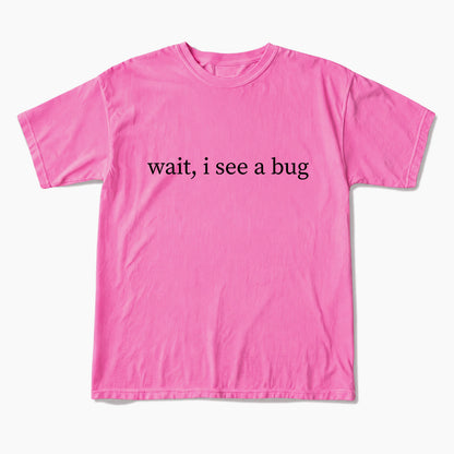 Wait I See A Bug T Shirts