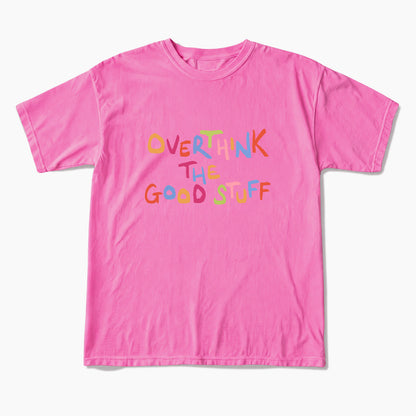 Overthink The Good Stuff T Shirts