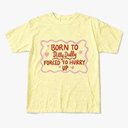 Born To Dilly Dally Forced To Hurry Up T Shirts