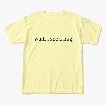 Wait I See A Bug T Shirts