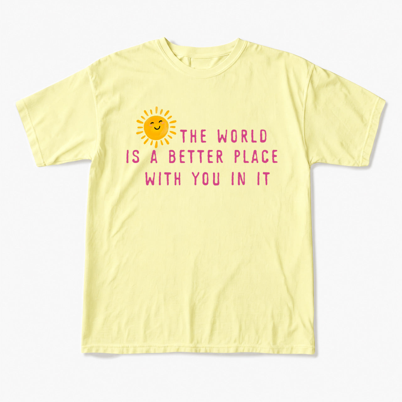 The World Is A Better Place With You In It T Shirts