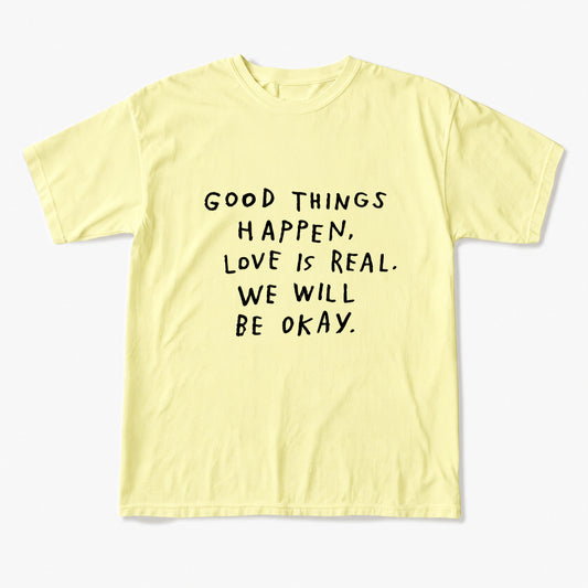 Good Things Happen Love Is Real We Will Be Okay T Shirts