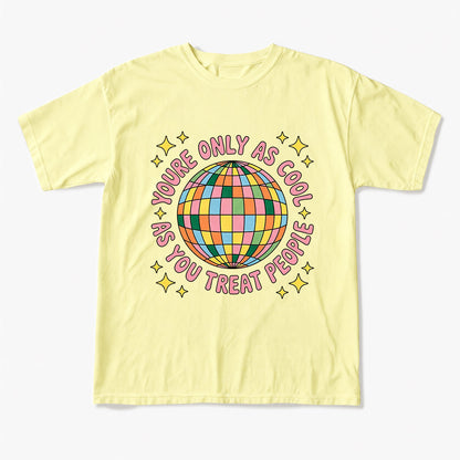 You are Only As Cool As You Treat People T Shirts