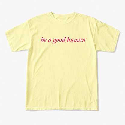 Be a Good Human T Shirts