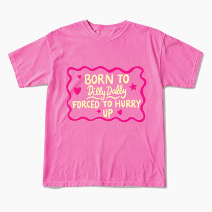 Born To Dilly Dally Forced To Hurry Up T Shirts
