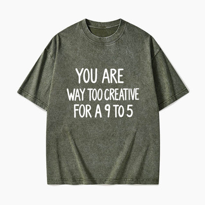 You are way too creative for a 9 to 5 Washed Tees