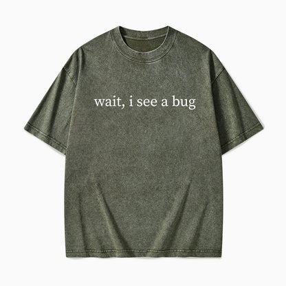 Wait I See A Bug Washed Tees