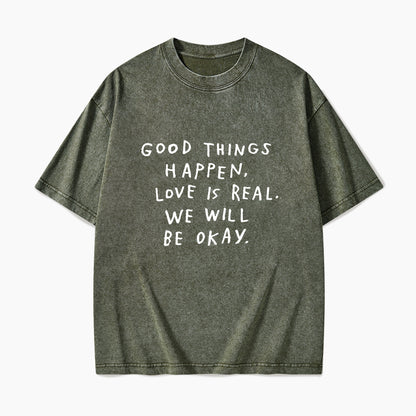 Good Things Happen Love Is Real We Will Be Okay Washed Tees