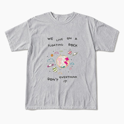 We Live On A Floating Rock Dont Overthink It T Shirts