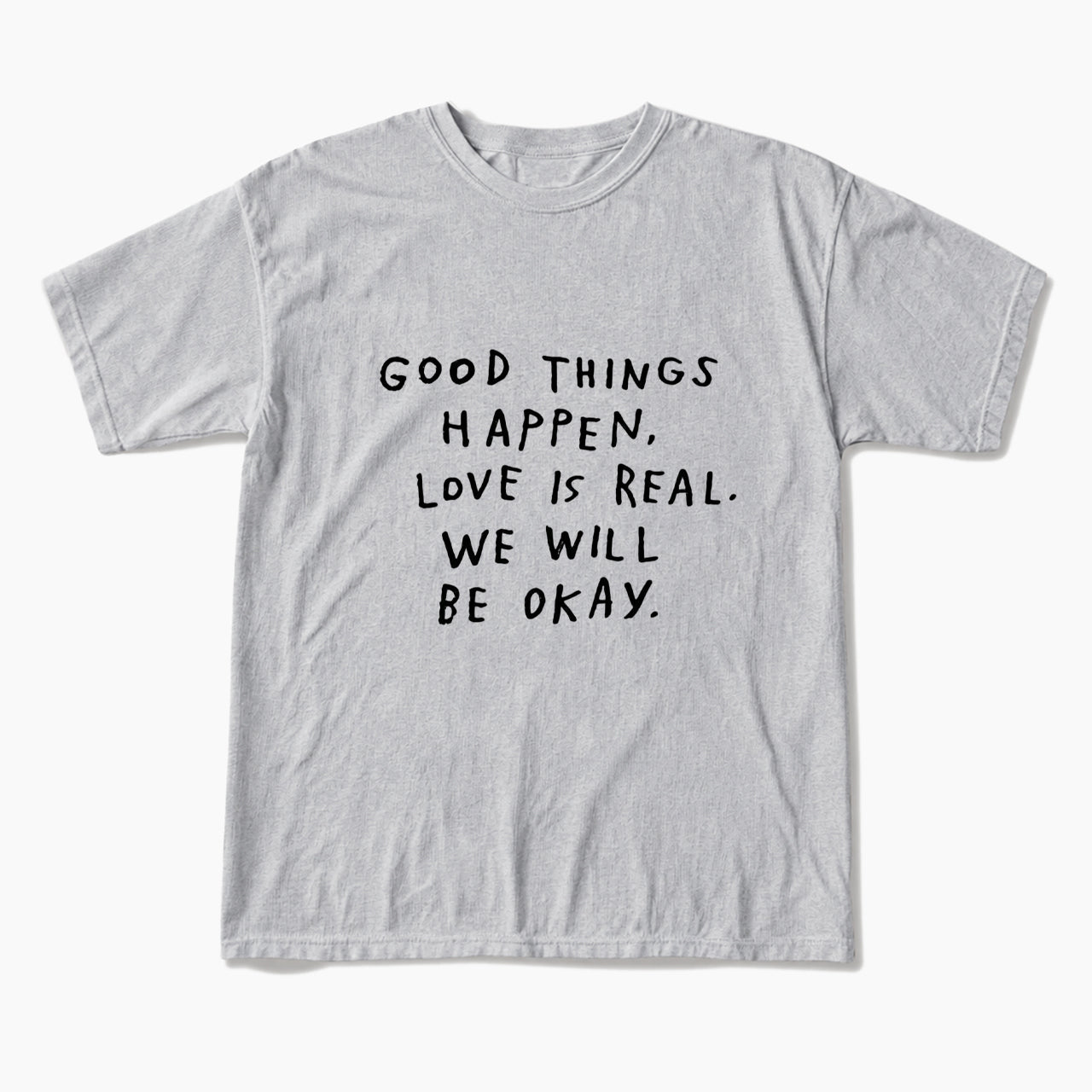 Good Things Happen Love Is Real We Will Be Okay T Shirts