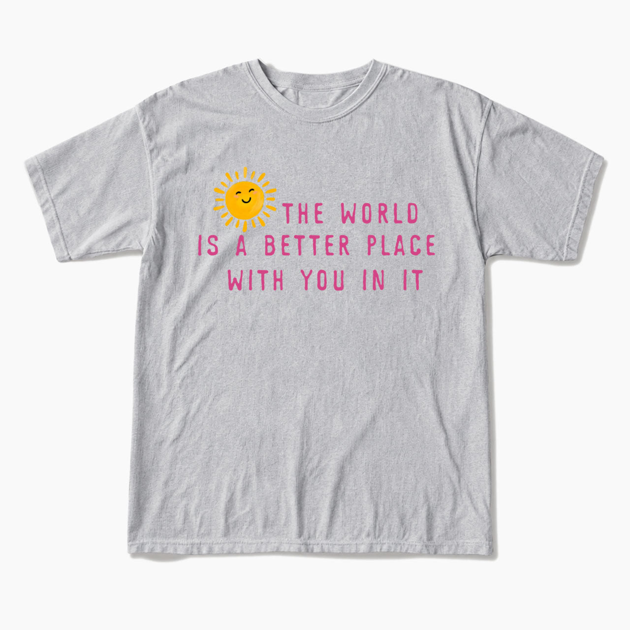 The World Is A Better Place With You In It T Shirts