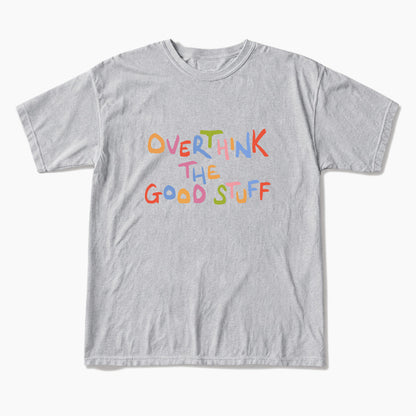 Overthink The Good Stuff T Shirts