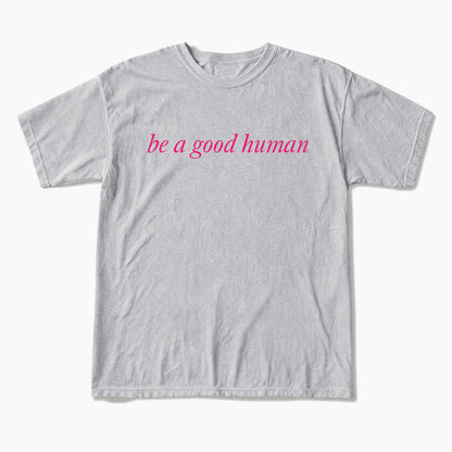 Be a Good Human T Shirts