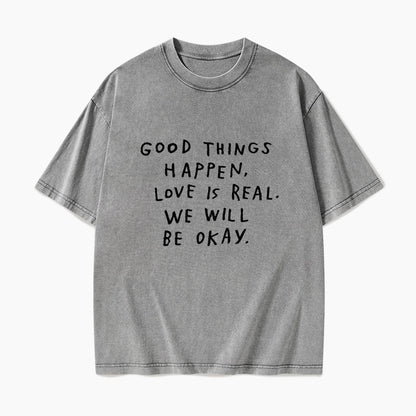 Good Things Happen Love Is Real We Will Be Okay Washed Tees