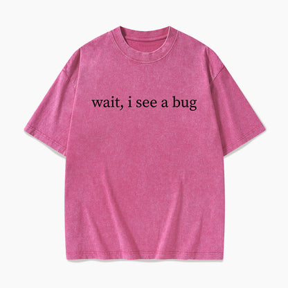 Wait I See A Bug Washed Tees
