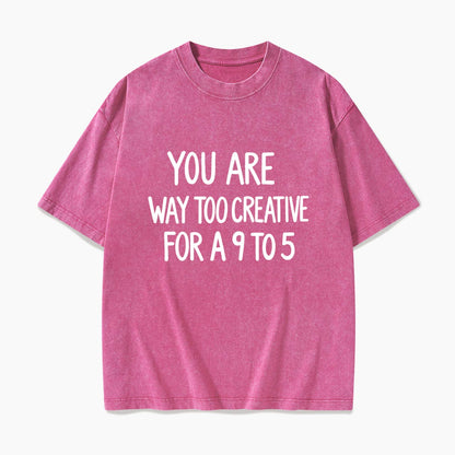 You are way too creative for a 9 to 5 Washed Tees