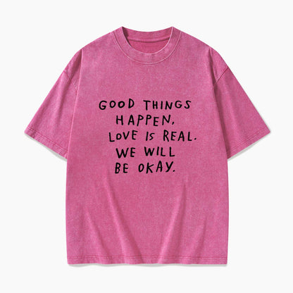 Good Things Happen Love Is Real We Will Be Okay Washed Tees