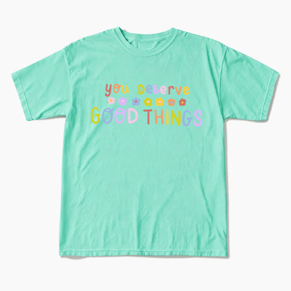 You Deserve Good Things T Shirts