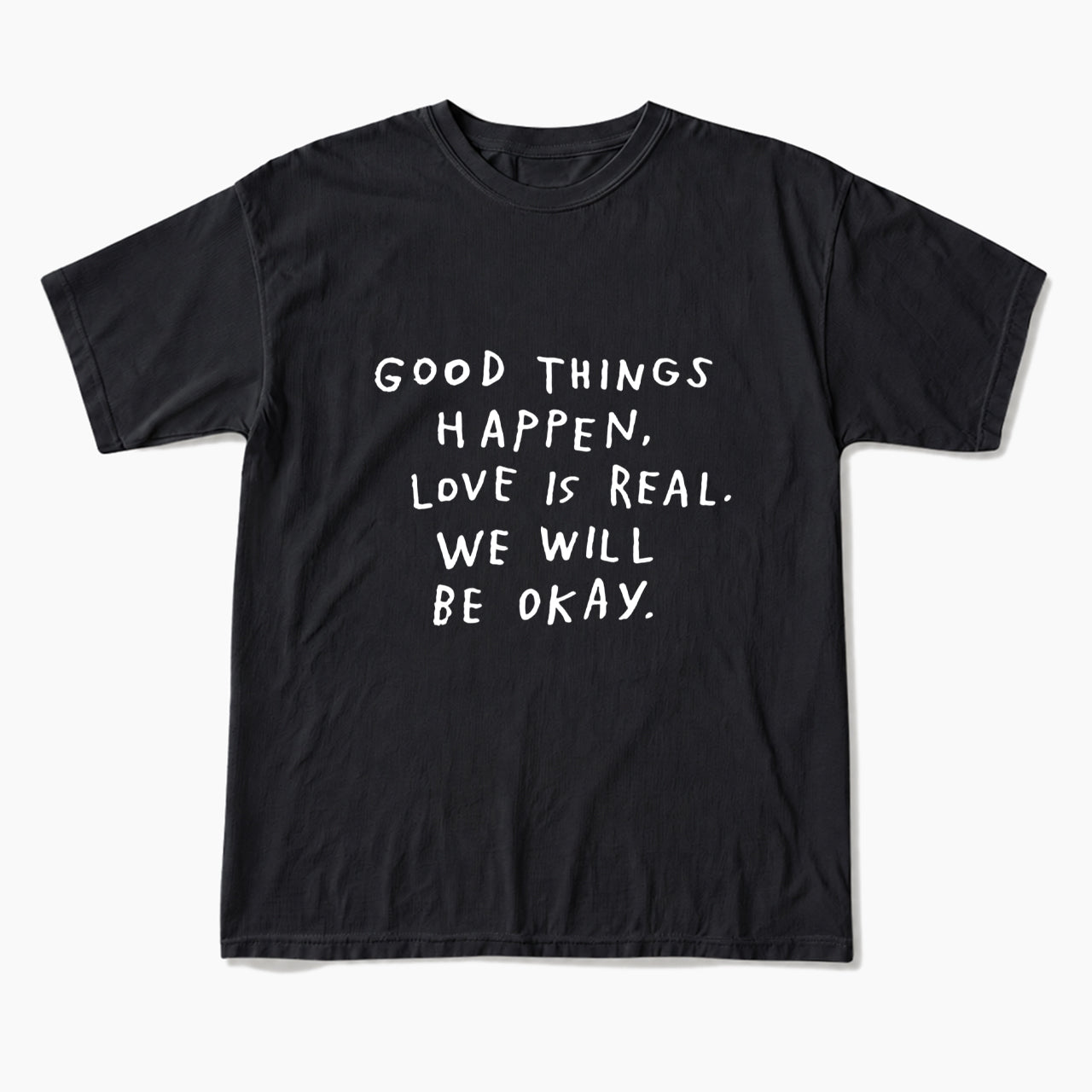Good Things Happen Love Is Real We Will Be Okay T Shirts