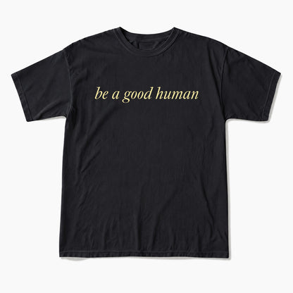 Be a Good Human T Shirts