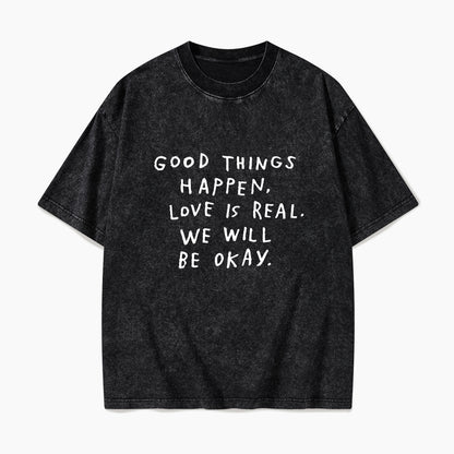 Good Things Happen Love Is Real We Will Be Okay Washed Tees