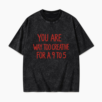 You are way too creative for a 9 to 5 Washed Tees