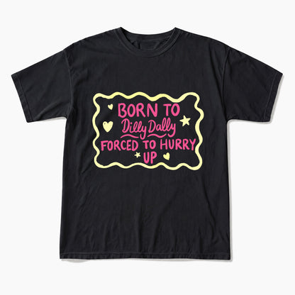 Born To Dilly Dally Forced To Hurry Up T Shirts