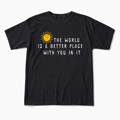 The World Is A Better Place With You In It T Shirts