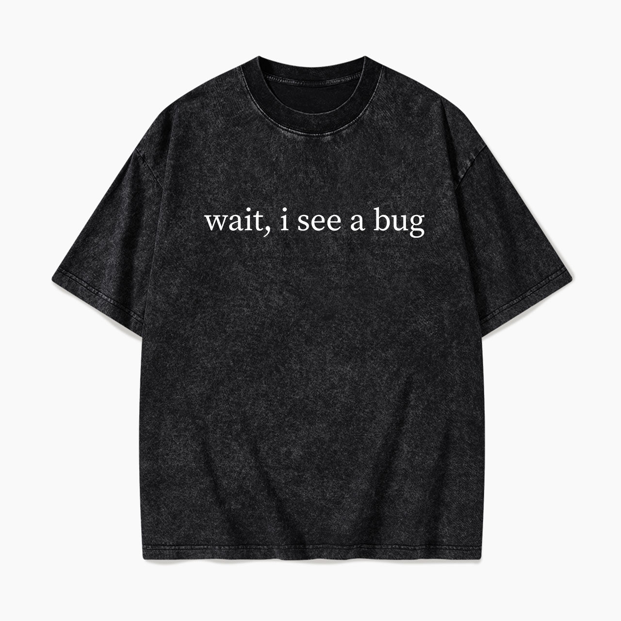 Wait I See A Bug Washed Tees