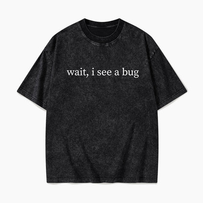 Wait I See A Bug Washed Tees