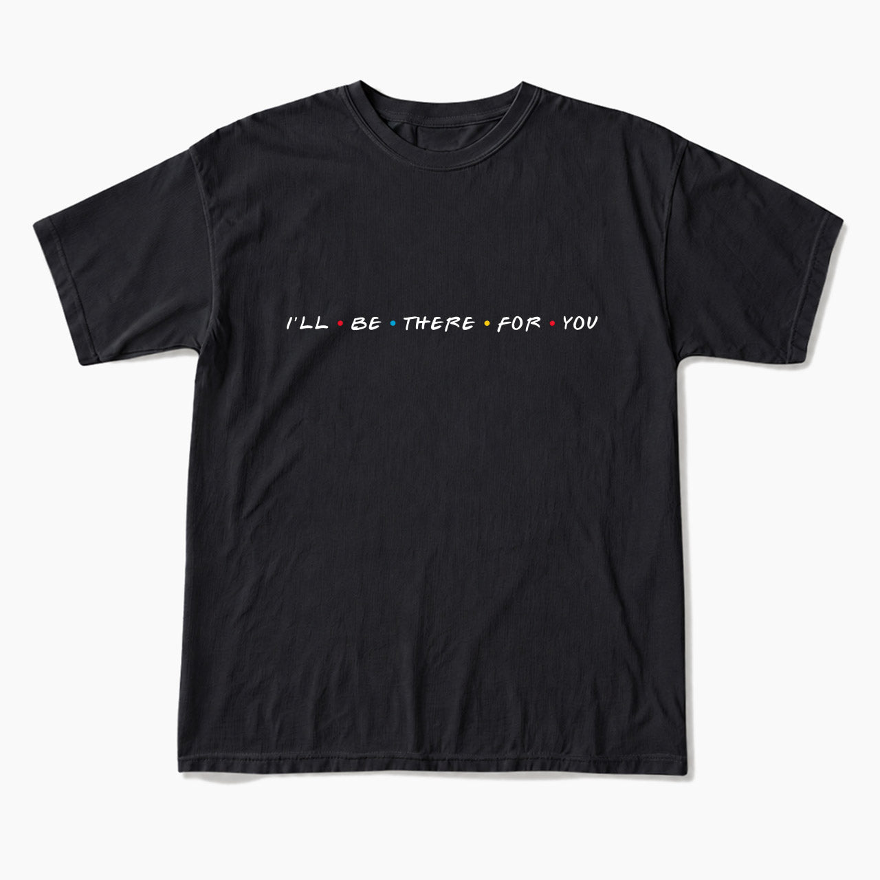 I will Be There For You T Shirts