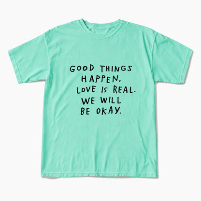 Good Things Happen Love Is Real We Will Be Okay T Shirts