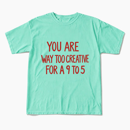 You are way too creative for a 9 to 5 T Shirts