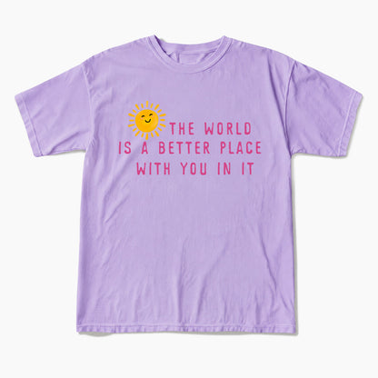 The World Is A Better Place With You In It T Shirts