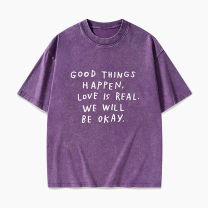 Good Things Happen Love Is Real We Will Be Okay Washed Tees