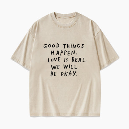 Good Things Happen Love Is Real We Will Be Okay Washed Tees
